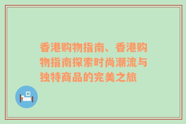 香港购物指南、香港购物指南探索时尚潮流与独特商品的完美之旅