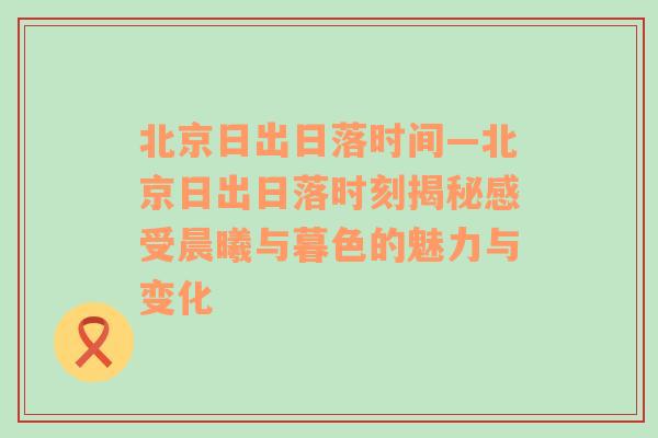 北京日出日落时间—北京日出日落时刻揭秘感受晨曦与暮色的魅力与变化