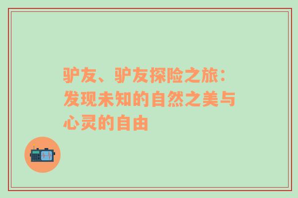 驴友、驴友探险之旅：发现未知的自然之美与心灵的自由