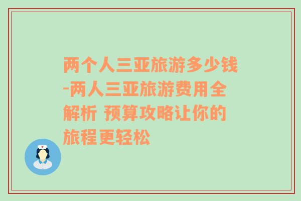 两个人三亚旅游多少钱-两人三亚旅游费用全解析 预算攻略让你的旅程更轻松