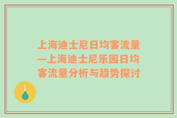 上海迪士尼日均客流量—上海迪士尼乐园日均客流量分析与趋势探讨