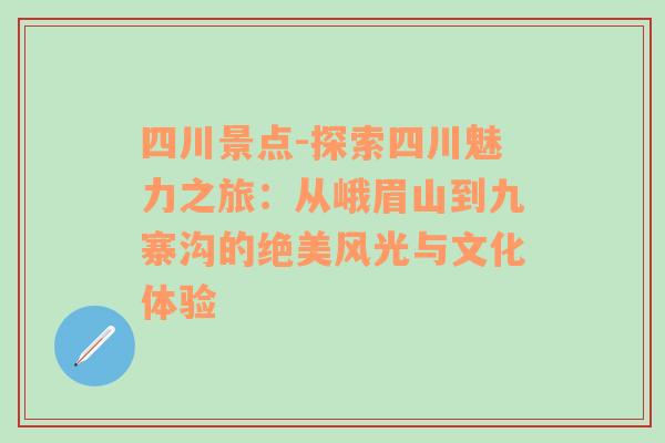 四川景点-探索四川魅力之旅：从峨眉山到九寨沟的绝美风光与文化体验