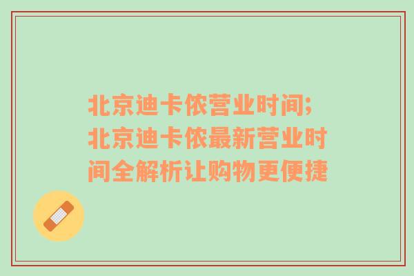 北京迪卡侬营业时间;北京迪卡侬最新营业时间全解析让购物更便捷