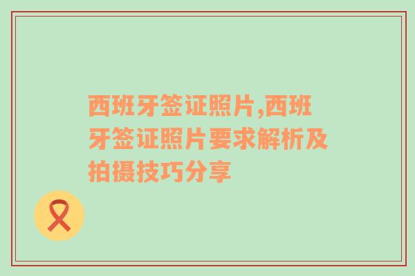 西班牙签证照片,西班牙签证照片要求解析及拍摄技巧分享