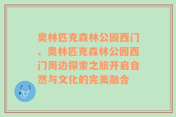 奥林匹克森林公园西门、奥林匹克森林公园西门周边探索之旅开启自然与文化的完美融合