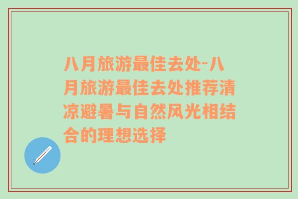 八月旅游最佳去处-八月旅游最佳去处推荐清凉避暑与自然风光相结合的理想选择