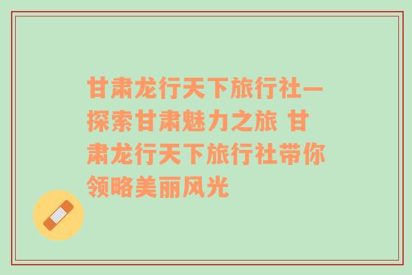 甘肃龙行天下旅行社—探索甘肃魅力之旅 甘肃龙行天下旅行社带你领略美丽风光