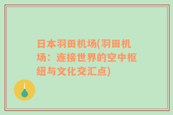 日本羽田机场(羽田机场：连接世界的空中枢纽与文化交汇点)