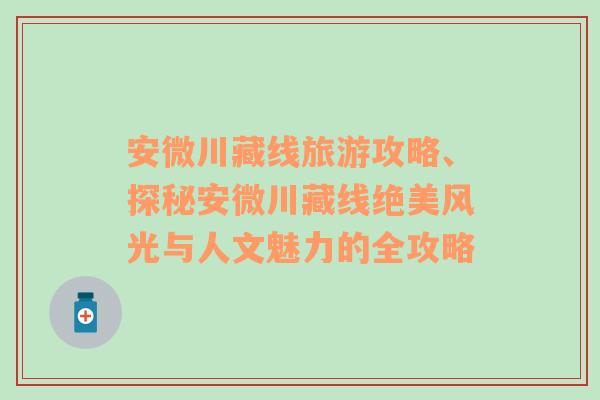 安微川藏线旅游攻略、探秘安微川藏线绝美风光与人文魅力的全攻略