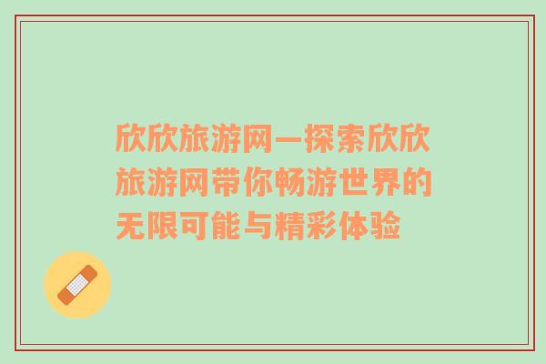 欣欣旅游网—探索欣欣旅游网带你畅游世界的无限可能与精彩体验