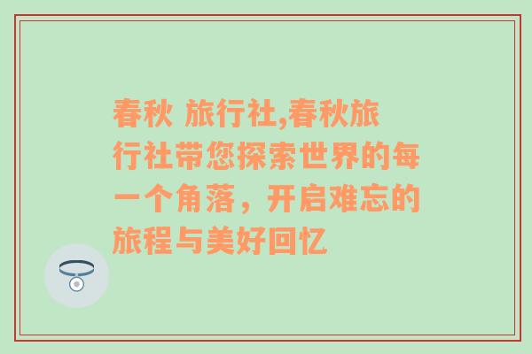 春秋 旅行社,春秋旅行社带您探索世界的每一个角落，开启难忘的旅程与美好回忆