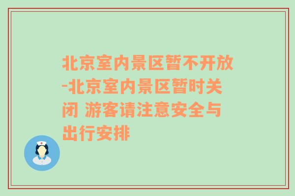 北京室内景区暂不开放-北京室内景区暂时关闭 游客请注意安全与出行安排