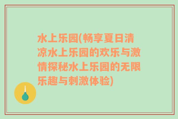 水上乐园(畅享夏日清凉水上乐园的欢乐与激情探秘水上乐园的无限乐趣与刺激体验)