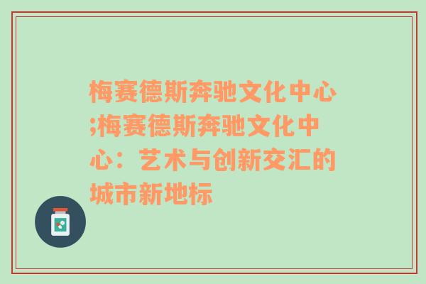 梅赛德斯奔驰文化中心;梅赛德斯奔驰文化中心：艺术与创新交汇的城市新地标