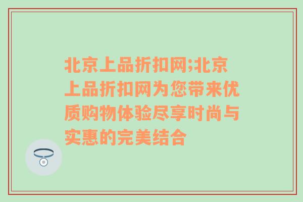 北京上品折扣网;北京上品折扣网为您带来优质购物体验尽享时尚与实惠的完美结合