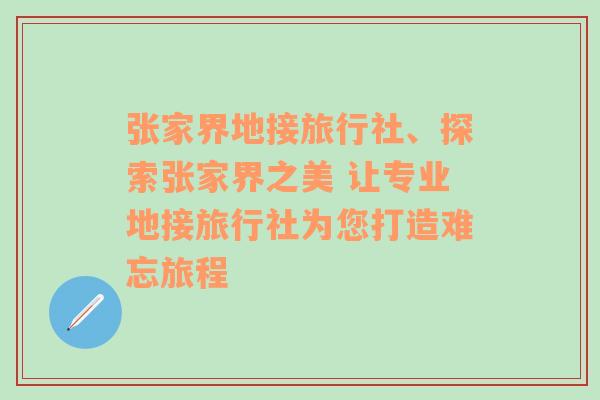 张家界地接旅行社、探索张家界之美 让专业地接旅行社为您打造难忘旅程