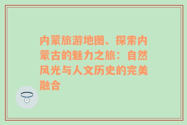 内蒙旅游地图、探索内蒙古的魅力之旅：自然风光与人文历史的完美融合