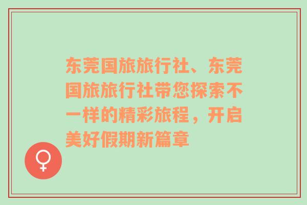 东莞国旅旅行社、东莞国旅旅行社带您探索不一样的精彩旅程，开启美好假期新篇章