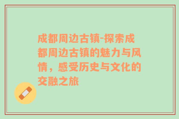 成都周边古镇-探索成都周边古镇的魅力与风情，感受历史与文化的交融之旅