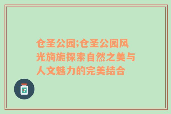 仓圣公园;仓圣公园风光旖旎探索自然之美与人文魅力的完美结合