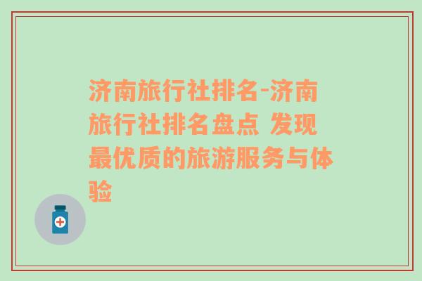 济南旅行社排名-济南旅行社排名盘点 发现最优质的旅游服务与体验