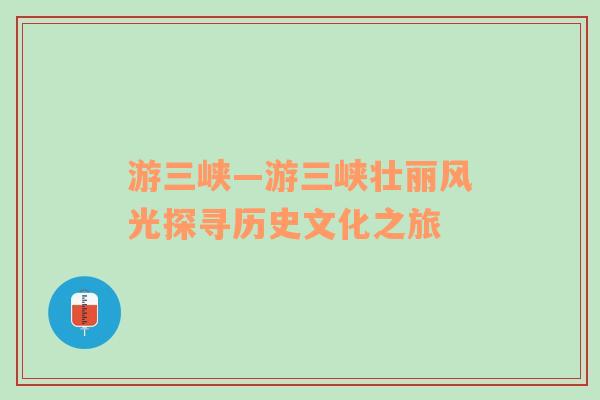 游三峡—游三峡壮丽风光探寻历史文化之旅