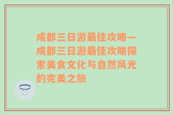 成都三日游最佳攻略—成都三日游最佳攻略探索美食文化与自然风光的完美之旅