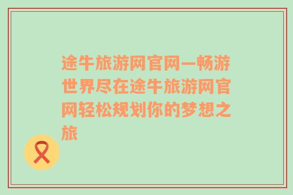 途牛旅游网官网—畅游世界尽在途牛旅游网官网轻松规划你的梦想之旅