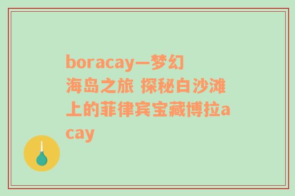 boracay—梦幻海岛之旅 探秘白沙滩上的菲律宾宝藏博拉acay