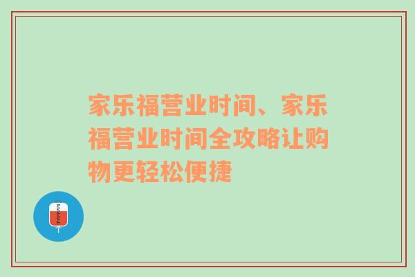 家乐福营业时间、家乐福营业时间全攻略让购物更轻松便捷