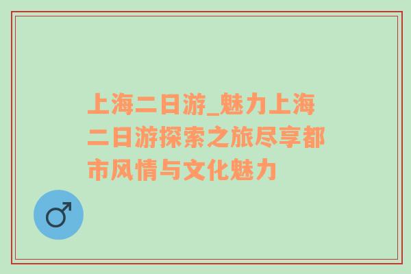 上海二日游_魅力上海二日游探索之旅尽享都市风情与文化魅力