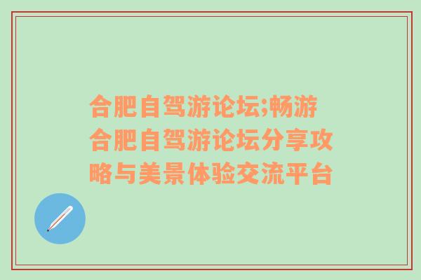 合肥自驾游论坛;畅游合肥自驾游论坛分享攻略与美景体验交流平台