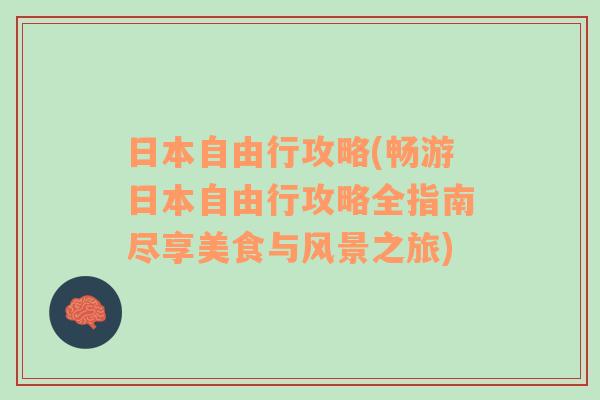 日本自由行攻略(畅游日本自由行攻略全指南尽享美食与风景之旅)