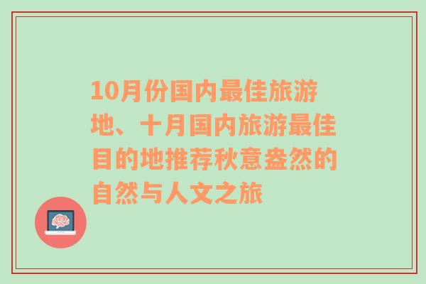 10月份国内最佳旅游地、十月国内旅游最佳目的地推荐秋意盎然的自然与人文之旅