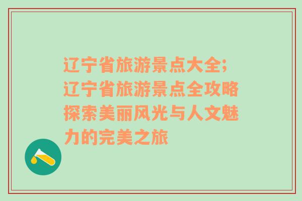 辽宁省旅游景点大全;辽宁省旅游景点全攻略探索美丽风光与人文魅力的完美之旅