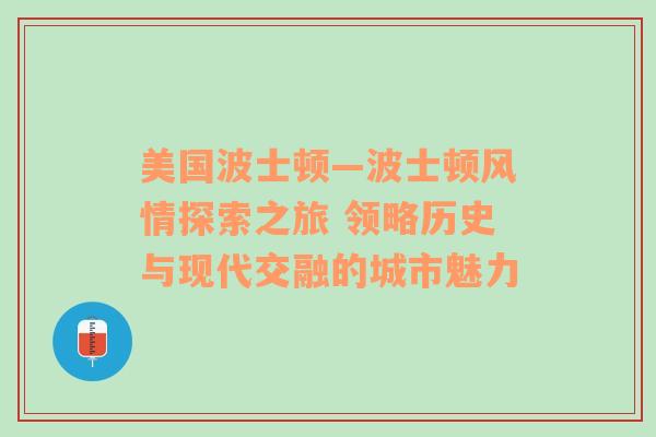 美国波士顿—波士顿风情探索之旅 领略历史与现代交融的城市魅力