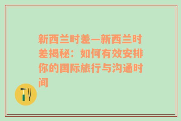 新西兰时差—新西兰时差揭秘：如何有效安排你的国际旅行与沟通时间