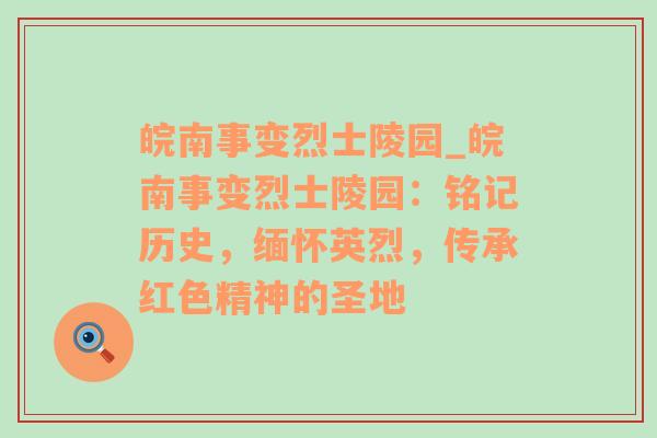 皖南事变烈士陵园_皖南事变烈士陵园：铭记历史，缅怀英烈，传承红色精神的圣地