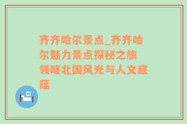 齐齐哈尔景点_齐齐哈尔魅力景点探秘之旅 领略北国风光与人文底蕴