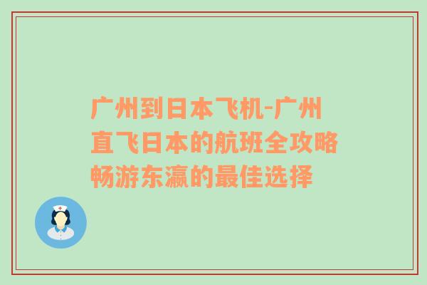 广州到日本飞机-广州直飞日本的航班全攻略畅游东瀛的最佳选择