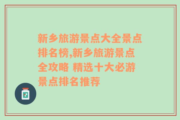 新乡旅游景点大全景点排名榜,新乡旅游景点全攻略 精选十大必游景点排名推荐