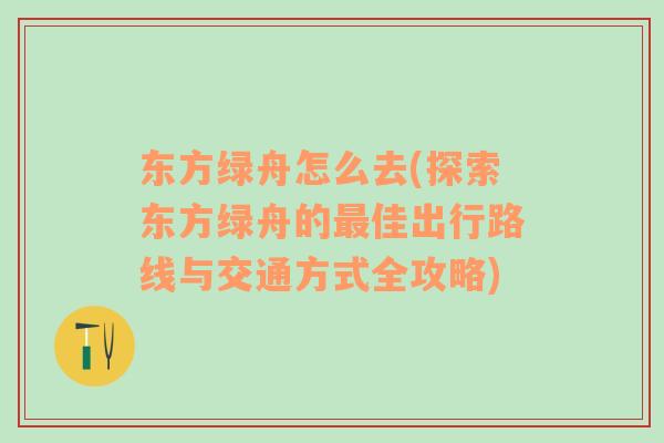 东方绿舟怎么去(探索东方绿舟的最佳出行路线与交通方式全攻略)