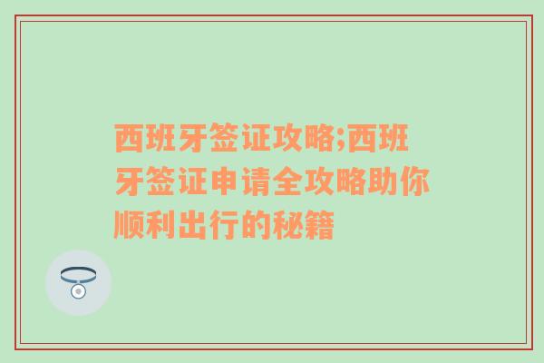 西班牙签证攻略;西班牙签证申请全攻略助你顺利出行的秘籍