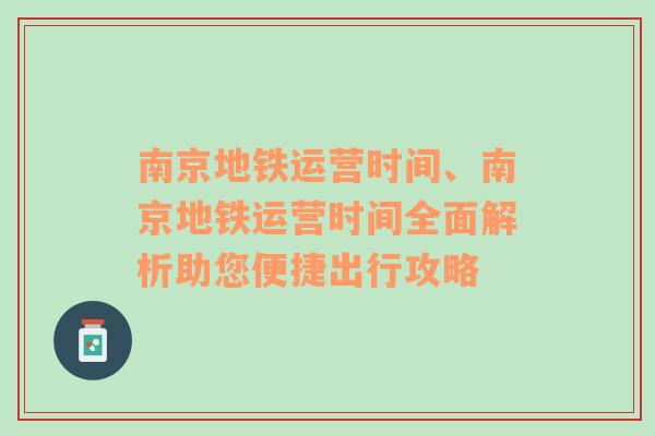 南京地铁运营时间、南京地铁运营时间全面解析助您便捷出行攻略