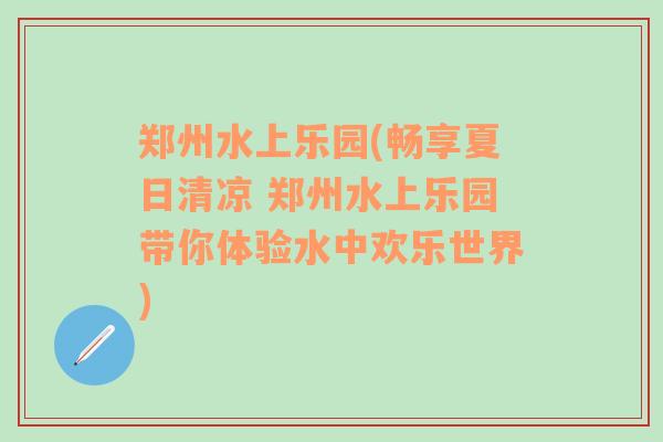 郑州水上乐园(畅享夏日清凉 郑州水上乐园带你体验水中欢乐世界)