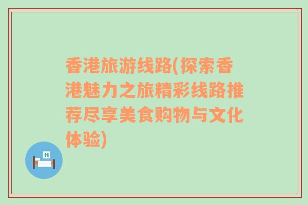 香港旅游线路(探索香港魅力之旅精彩线路推荐尽享美食购物与文化体验)