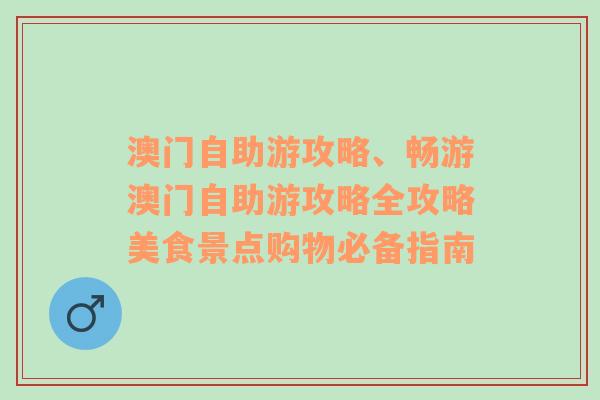 澳门自助游攻略、畅游澳门自助游攻略全攻略美食景点购物必备指南