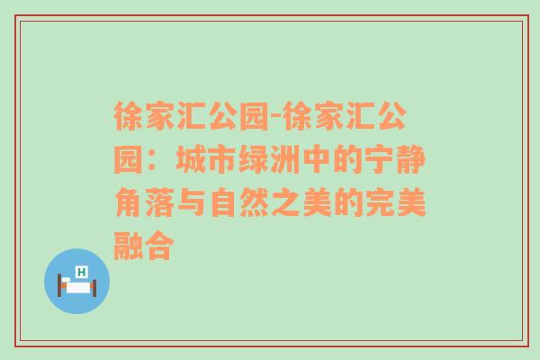 徐家汇公园-徐家汇公园：城市绿洲中的宁静角落与自然之美的完美融合