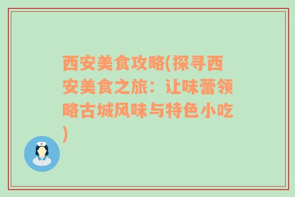 西安美食攻略(探寻西安美食之旅：让味蕾领略古城风味与特色小吃)