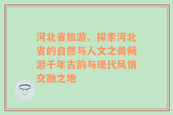 河北省旅游、探索河北省的自然与人文之美畅游千年古韵与现代风情交融之地